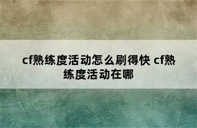 cf熟练度活动怎么刷得快 cf熟练度活动在哪